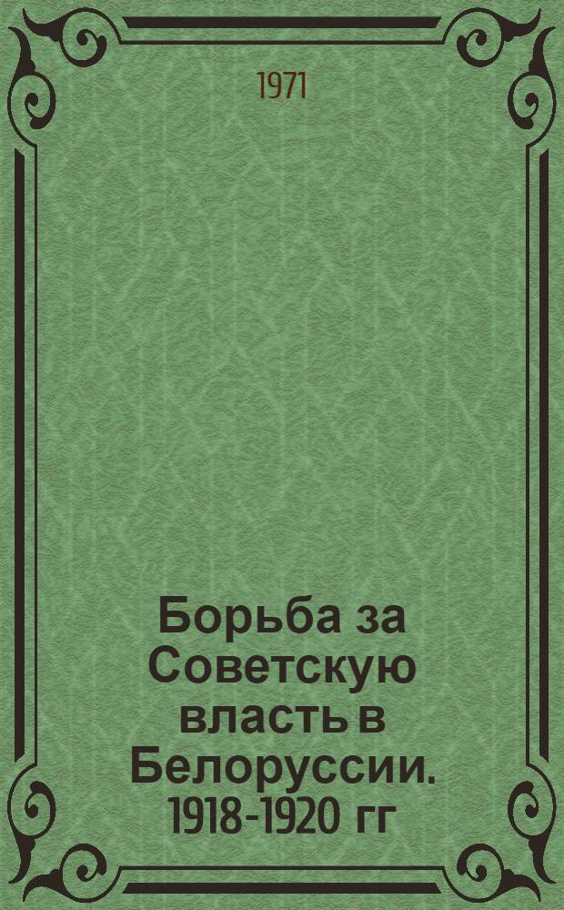 Борьба за Советскую власть в Белоруссии .1918-1920 гг : Сборник документов и материалов В 2 т. Т. 1-2. Т. 2 : Февраль 1919 г. - 1920 г.