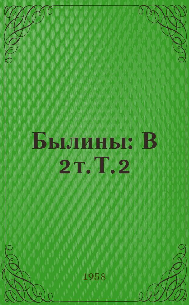Былины : В 2 т. Т. 2 : [Былины сказочного содержания. Былины-скоморошины]. Былины новеллистического содержания. : Баллады. Позднейшие былинные новообразования
