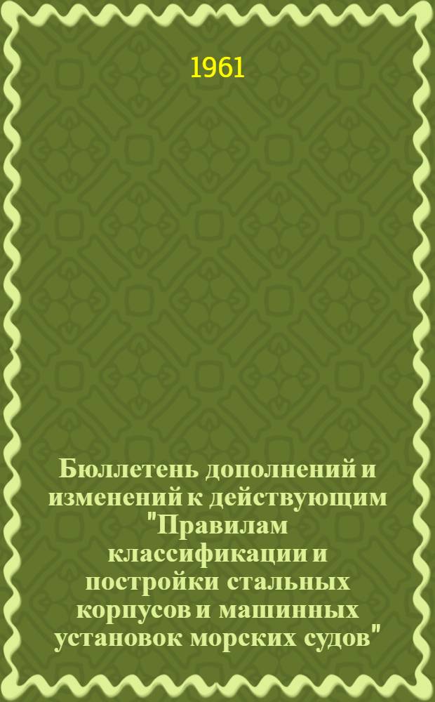 Бюллетень дополнений и изменений к действующим "Правилам классификации и постройки стальных корпусов и машинных установок морских судов" : Вып. 1-