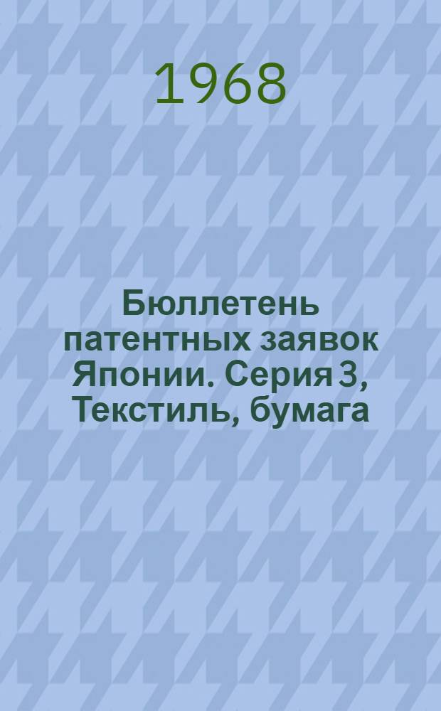 Бюллетень патентных заявок Японии. Серия 3, Текстиль, бумага : По материалам сборника Патентного ведомства Японии "Токке Кохо"
