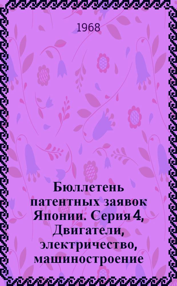 Бюллетень патентных заявок Японии. Серия 4, Двигатели, электричество, машиностроение, атомная энергия : По материалам сборника Патентного ведомства Японии "Токке Кохо"