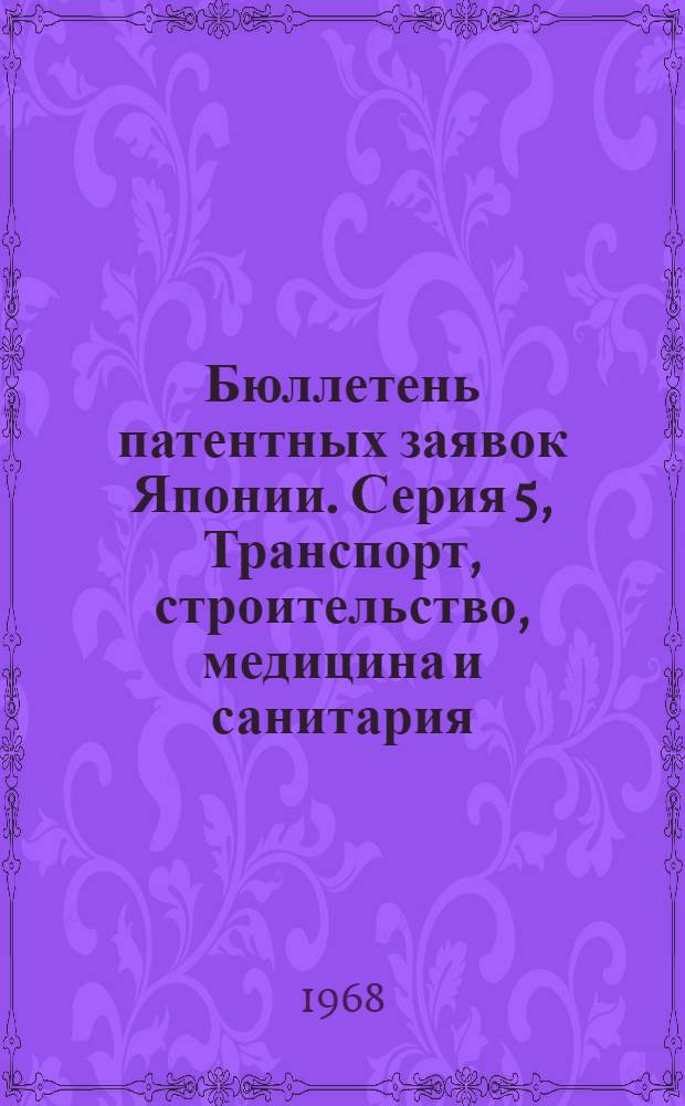 Бюллетень патентных заявок Японии. Серия 5, Транспорт, строительство, медицина и санитария : По материалам сборника Патентного ведомства Японии "Токке Кохо"