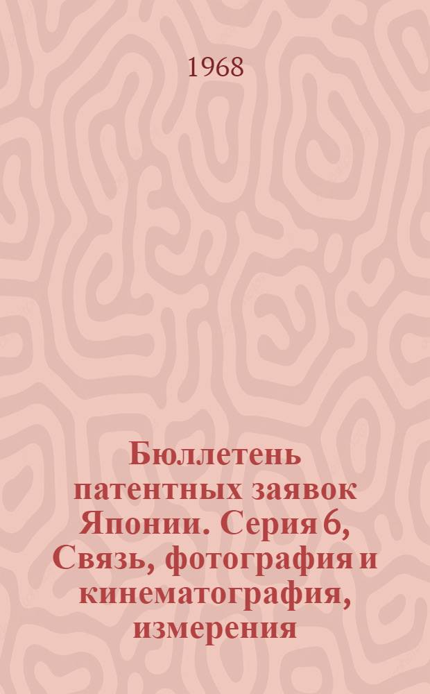 Бюллетень патентных заявок Японии. Серия 6, Связь, фотография и кинематография, измерения : По материалам сборника Патентного ведомства Японии "Токке Кохо"