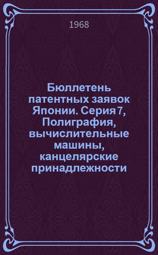 Бюллетень патентных заявок Японии. Серия 7, Полиграфия, вычислительные машины, канцелярские принадлежности, прочие товары : По материалам сборника Патентного ведомства Японии "Токке Кохо"
