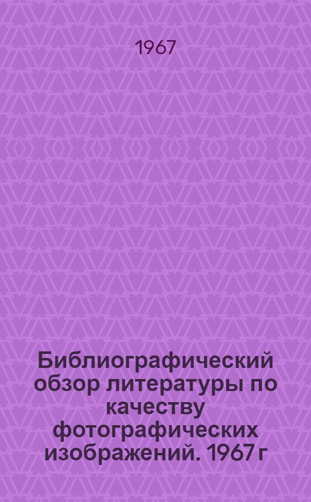 Библиографический обзор литературы по качеству фотографических изображений. 1967 г. (1-я половина)