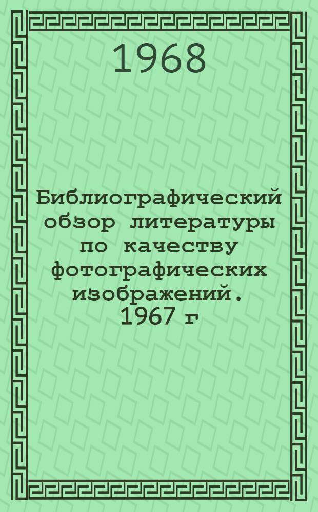 Библиографический обзор литературы по качеству фотографических изображений. 1967 г. (2-я половина)