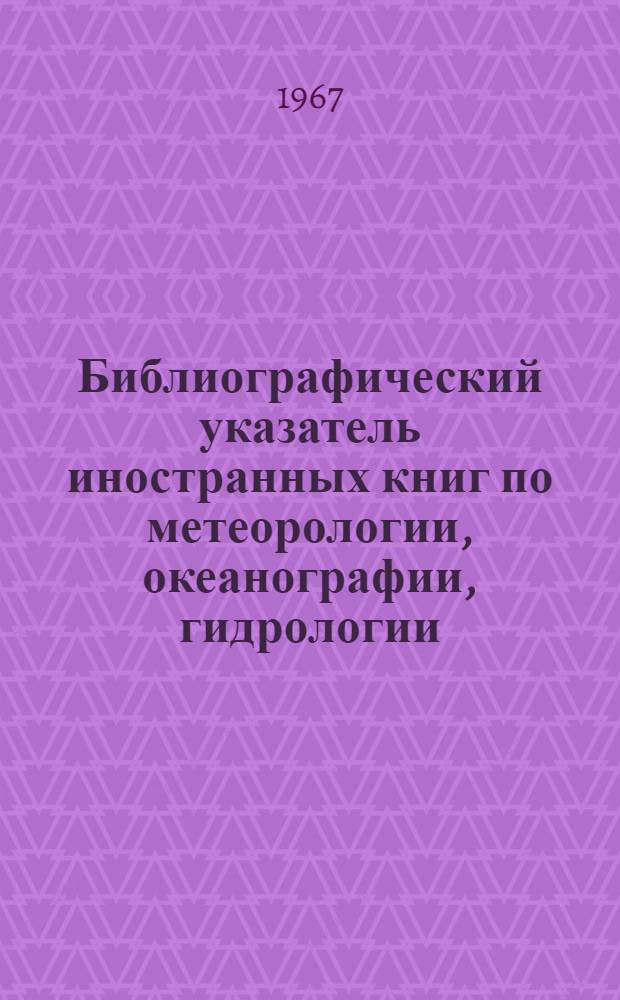 Библиографический указатель иностранных книг по метеорологии, океанографии, гидрологии... ... за 1965-1966 гг.