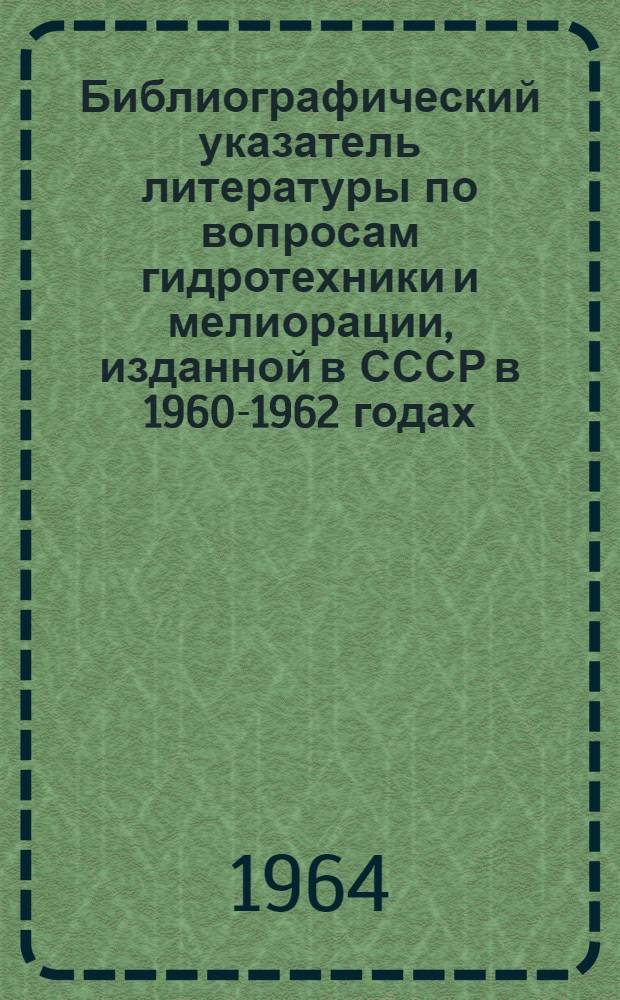 Библиографический указатель литературы по вопросам гидротехники и мелиорации, изданной в СССР в 1960-1962 годах : Вып. 1-4