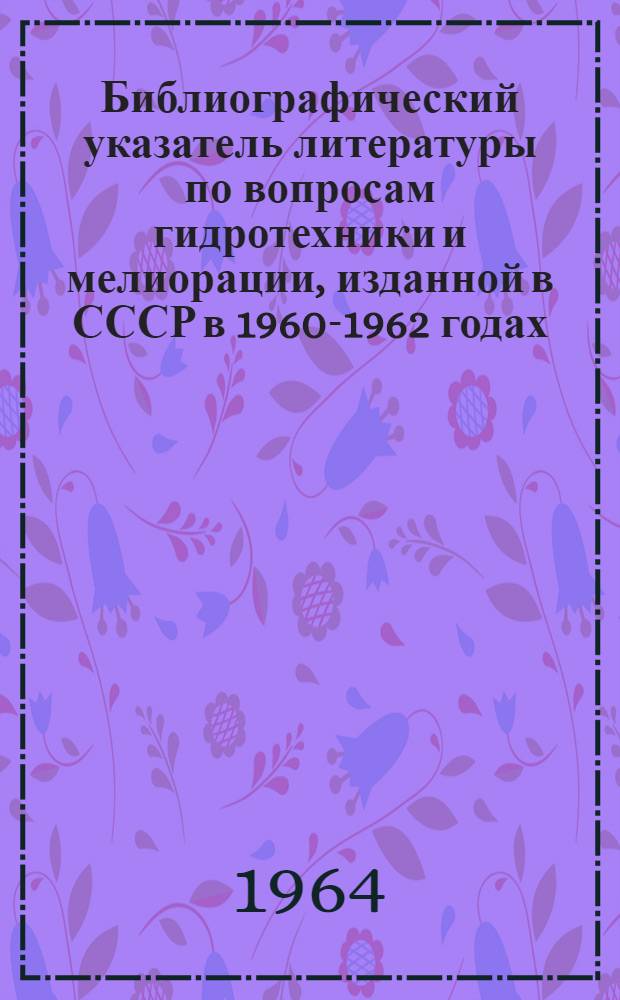 Библиографический указатель литературы по вопросам гидротехники и мелиорации, изданной в СССР в 1960-1962 годах : Вып. 1-4. Вып. 3