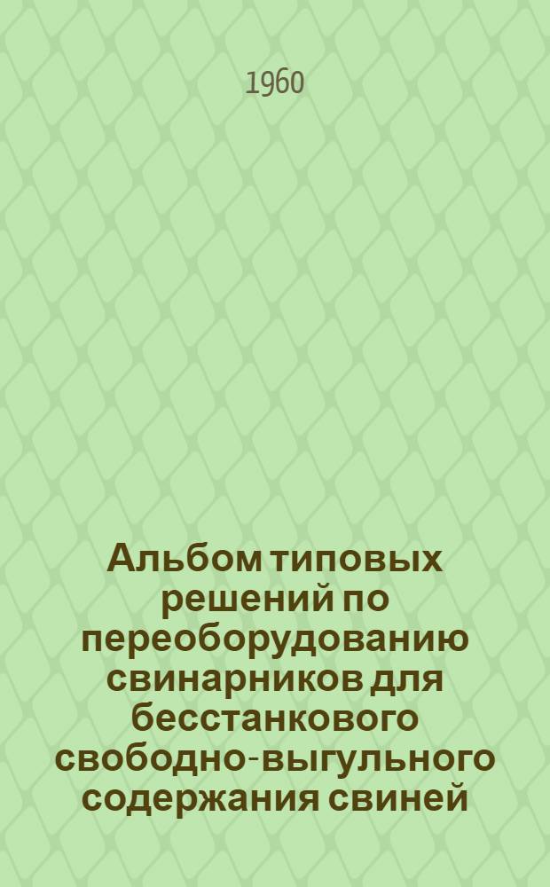 Альбом типовых решений по переоборудованию свинарников для бесстанкового свободно-выгульного содержания свиней
