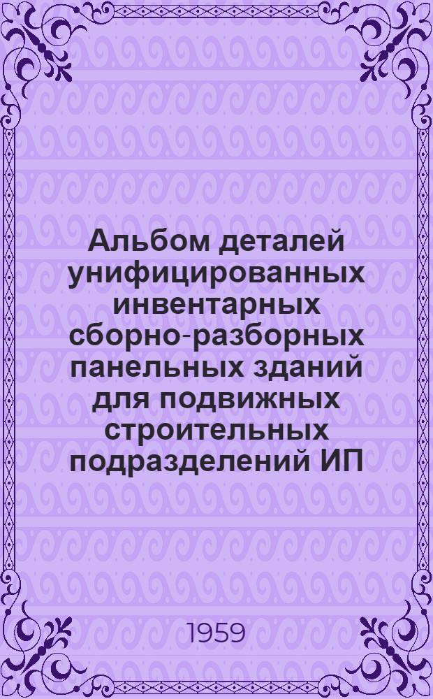 Альбом деталей унифицированных инвентарных сборно-разборных панельных зданий для подвижных строительных подразделений ИП : Вариант зданий с мелкими панелями пола, чердачного перекрытия и кровли