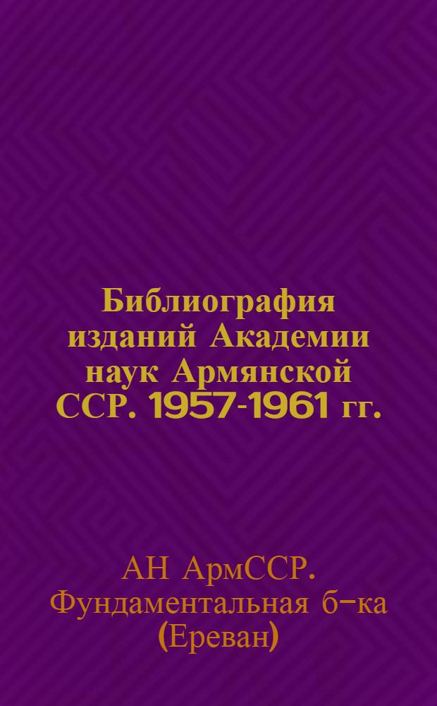 Библиография изданий Академии наук Армянской ССР. 1957-1961 гг.
