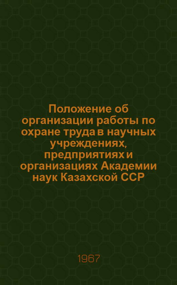 Положение об организации работы по охране труда в научных учреждениях, предприятиях и организациях Академии наук Казахской ССР : Утв. 3/VII 1967 г