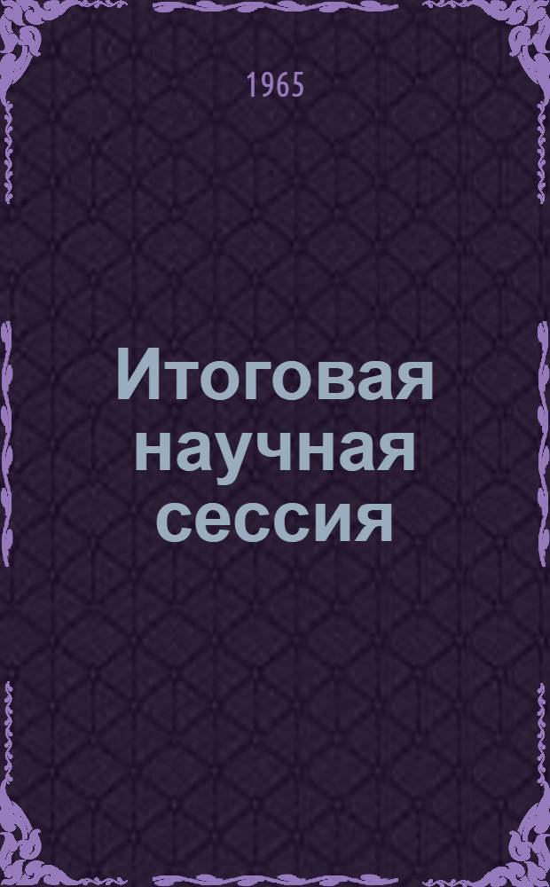 Итоговая научная сессия : Тезисы докладов