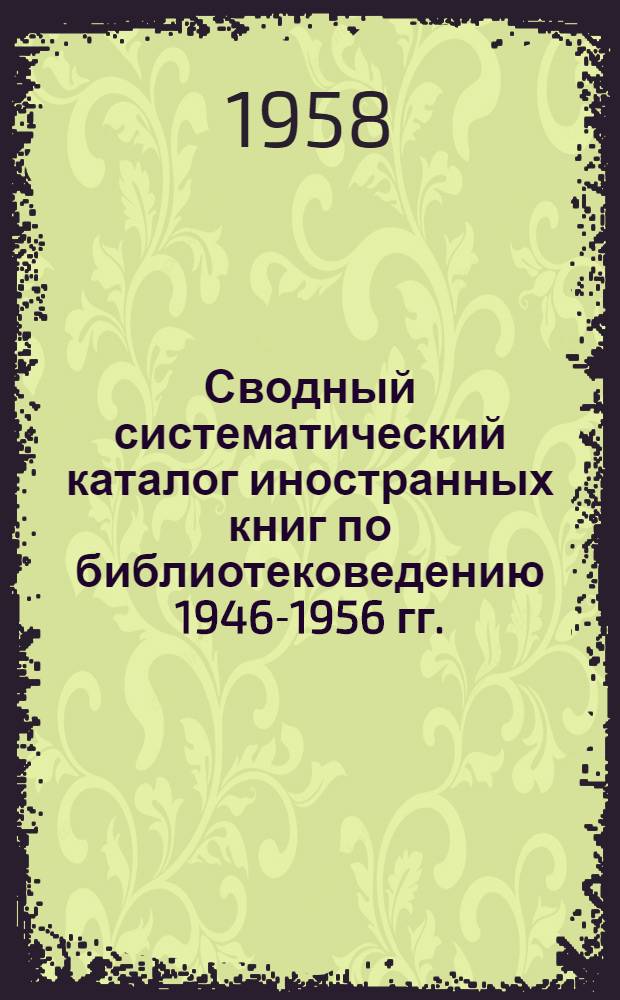 Сводный систематический каталог иностранных книг по библиотековедению 1946-1956 гг. : Издания, поступившие в библиотеку Акад. наук СССР и Гос. публичную библиотеку им. М.Е. Салтыкова-Щедрина