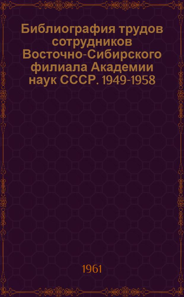 Библиография трудов сотрудников Восточно-Сибирского филиала Академии наук СССР. 1949-1958