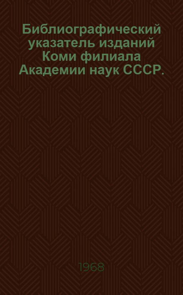 Библиографический указатель изданий Коми филиала Академии наук СССР. (1958-1966)