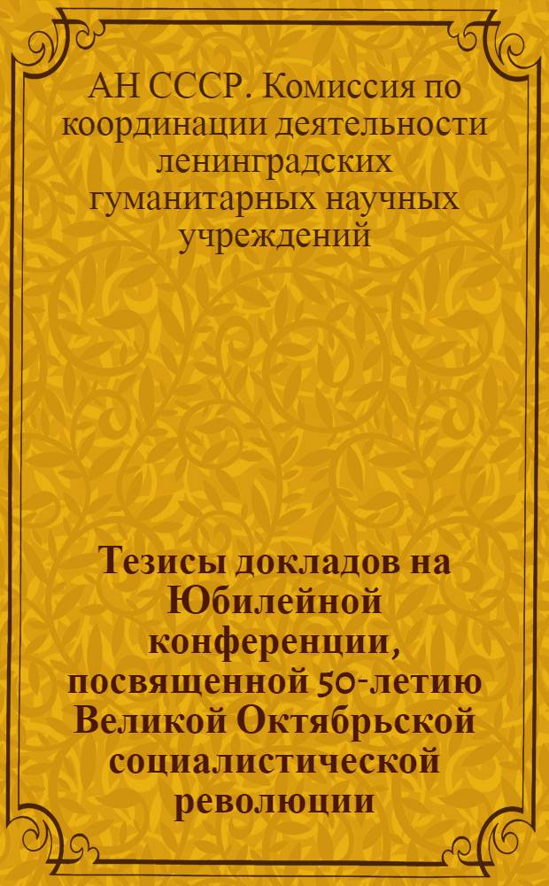 Тезисы докладов на Юбилейной конференции, посвященной 50-летию Великой Октябрьской социалистической революции