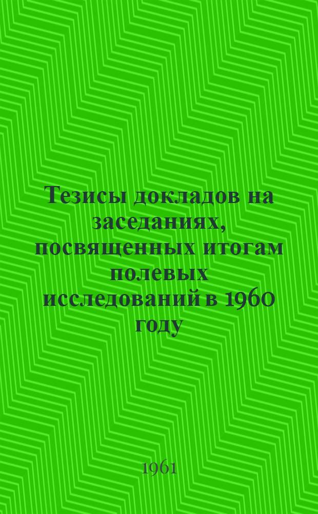 Тезисы докладов на заседаниях, посвященных итогам полевых исследований в 1960 году