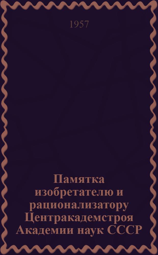Памятка изобретателю и рационализатору Центракадемстроя Академии наук СССР