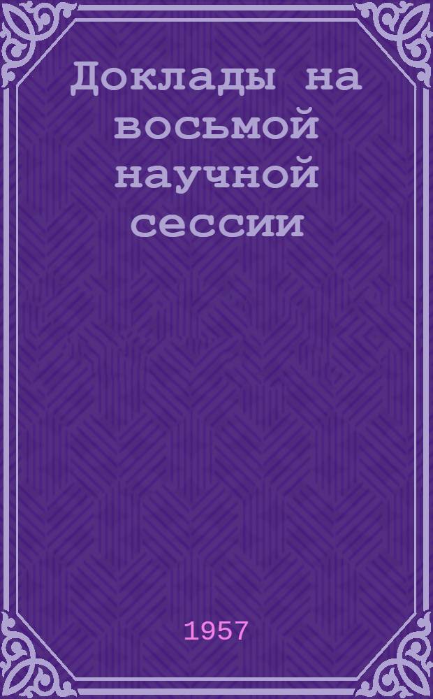 Доклады на восьмой научной сессии : Ботаника, почвоведение, зоология, зоотехника