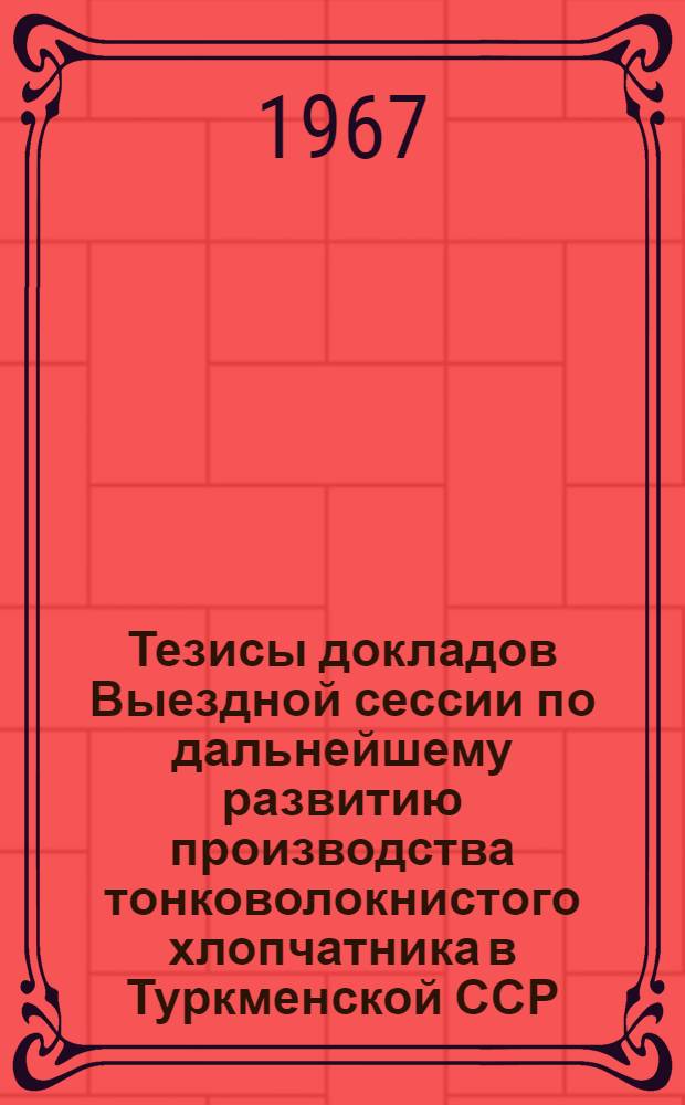 Тезисы докладов Выездной сессии по дальнейшему развитию производства тонковолокнистого хлопчатника в Туркменской ССР