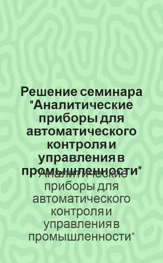 Решение семинара "Аналитические приборы для автоматического контроля и управления в промышленности". (11-14 июня 1962 г.)