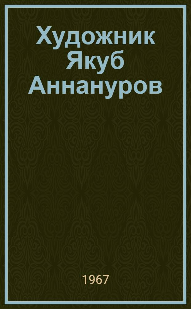 Художник Якуб Аннануров : Персон. выставка произведений : Живопись, графика, театр. эскизы : Каталог