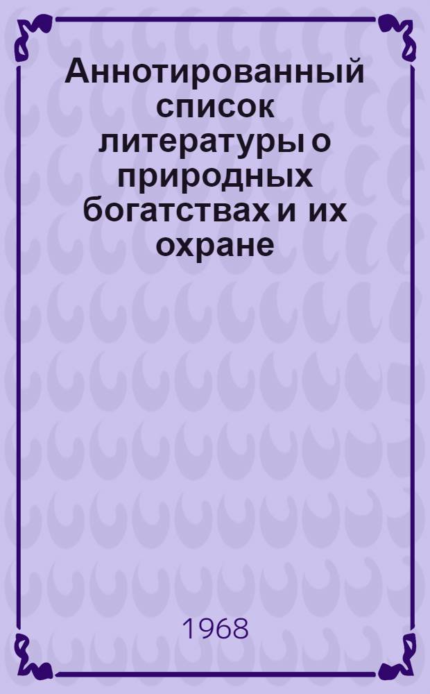 Аннотированный список литературы о природных богатствах и их охране : В помощь работникам обл. инспекций Госкомитета по охране природы и организаций Белорус. о-ва охраны природы