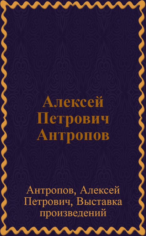 Алексей Петрович Антропов : Выставка произведений к 250-летию со дня рождения художника. 1716-1966 : Каталог