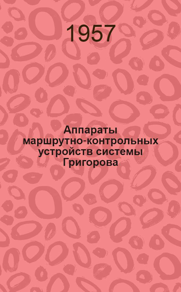 Аппараты маршрутно-контрольных устройств системы Григорова : Руководство по устройству и обслуживанию
