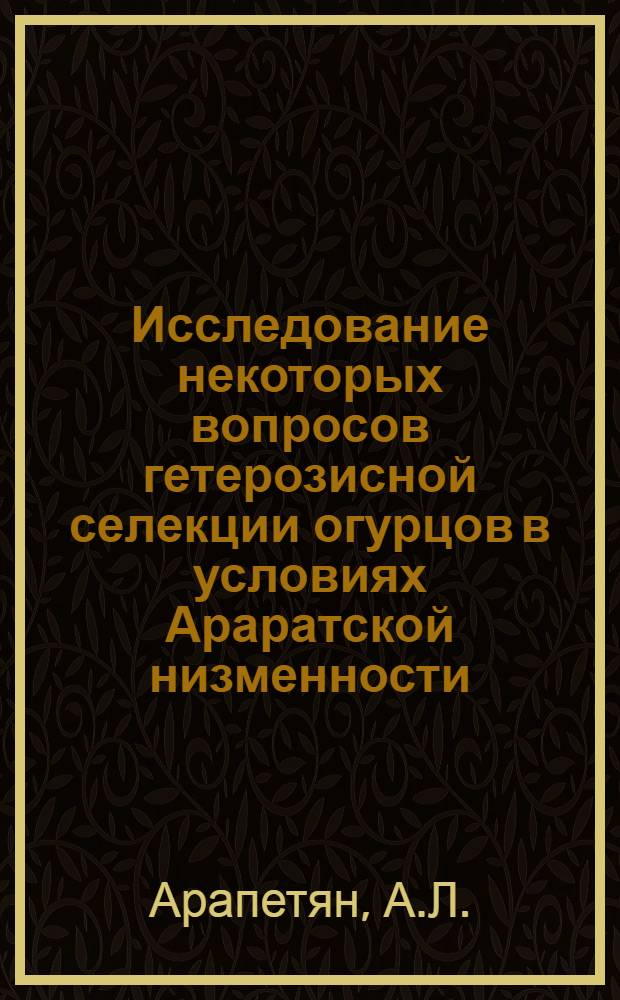 Исследование некоторых вопросов гетерозисной селекции огурцов в условиях Араратской низменности : Автореферат дис. на соискание учен. степени канд. биол. наук