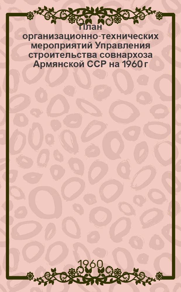 План организационно-технических мероприятий Управления строительства совнархоза Армянской ССР на 1960 г.