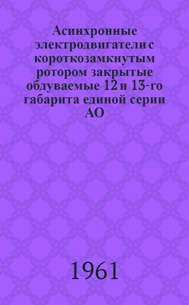 Асинхронные электродвигатели с короткозамкнутым ротором закрытые обдуваемые 12 и 13-го габарита единой серии АО (ДАЗО) : Каталог