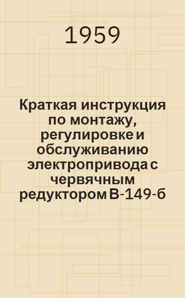 Краткая инструкция по монтажу, регулировке и обслуживанию электропривода с червячным редуктором В-149-б