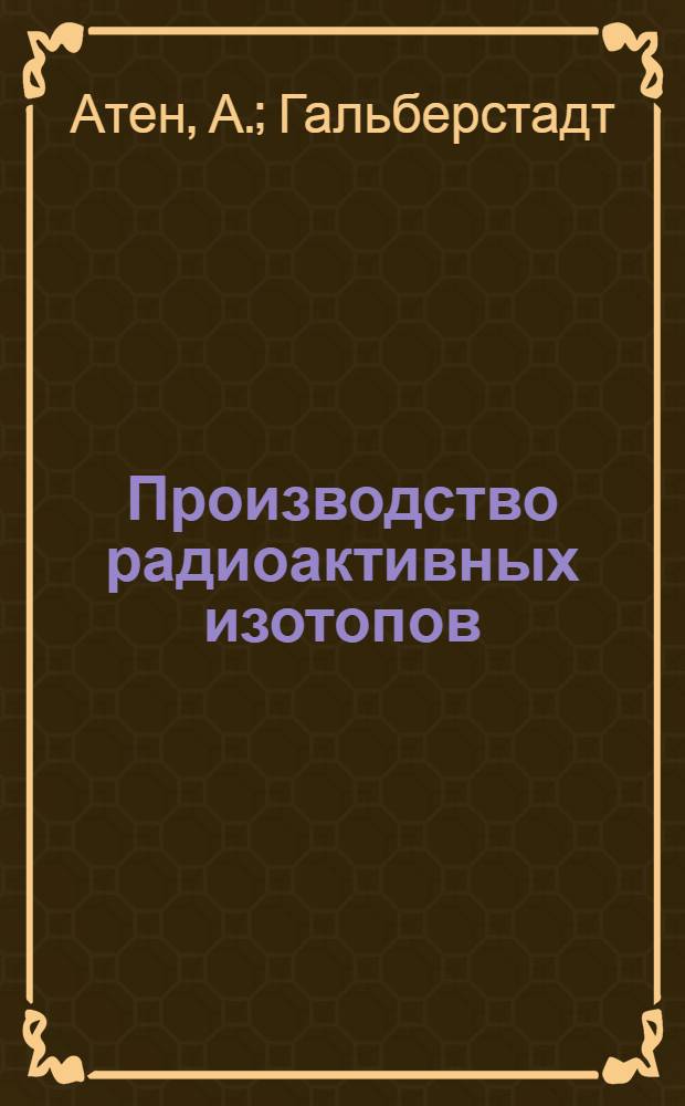 Производство радиоактивных изотопов : (Пер. с англ.)