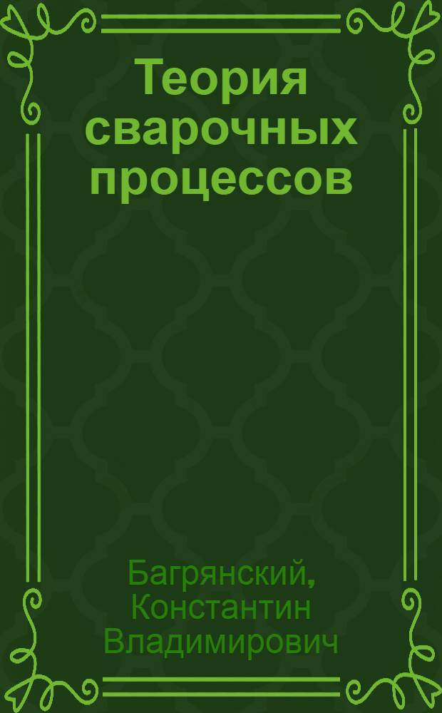 Теория сварочных процессов : Учеб. пособие для студентов вузов специальностей "Металлургия и технология сварочного производства" и "Оборудование и технология сварочного производства"