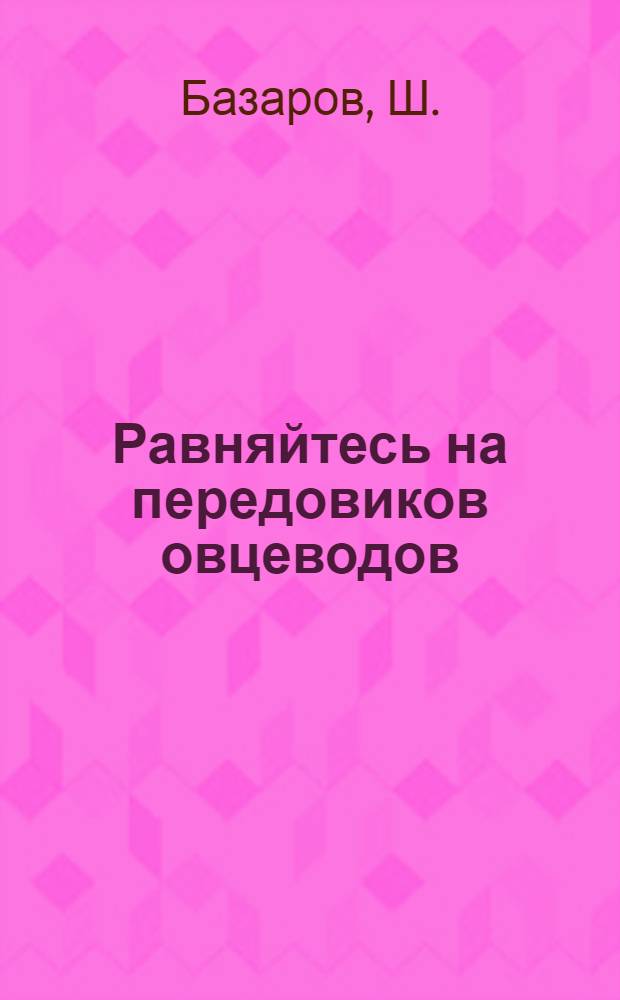 Равняйтесь на передовиков овцеводов : Опыт работы чабана Р. Муждабаева и других чабанов из колхозов Верхнечирчик. района Ташк. обл