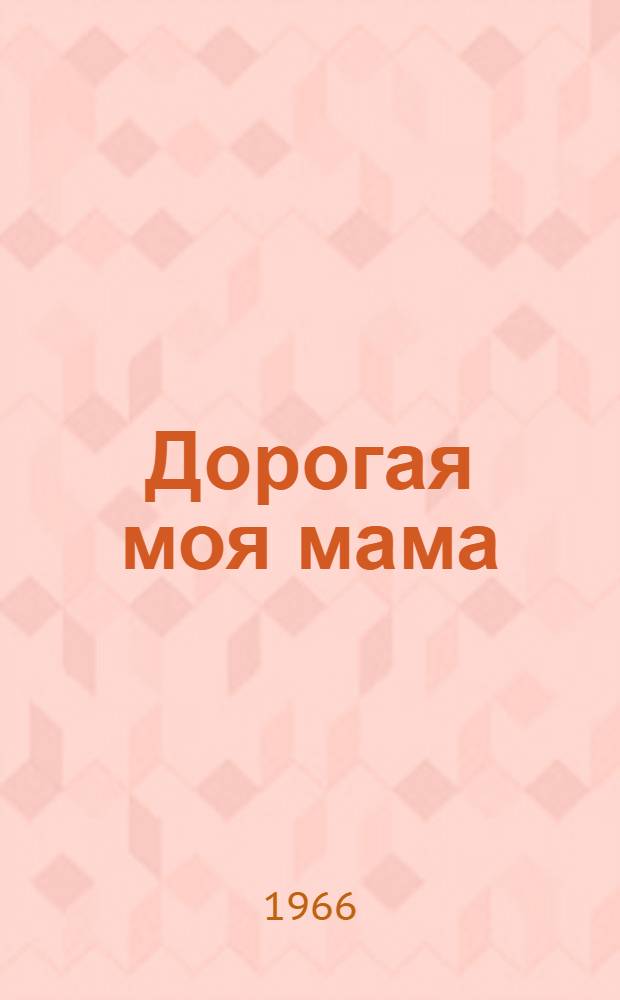 Дорогая моя мама : Роман : О каз. домбристке Д. Нурпеисовой