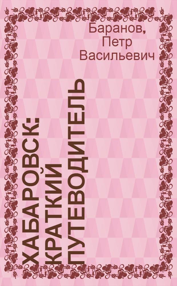Хабаровск : Краткий путеводитель