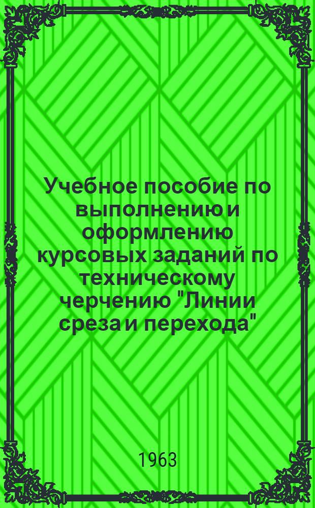 Учебное пособие по выполнению и оформлению курсовых заданий по техническому черчению "Линии среза и перехода"