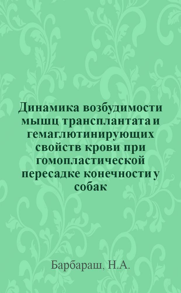 Динамика возбудимости мышц трансплантата и гемаглютинирующих свойств крови при гомопластической пересадке конечности у собак : Автореферат дис. на соискание учен. степени кандидата мед. наук