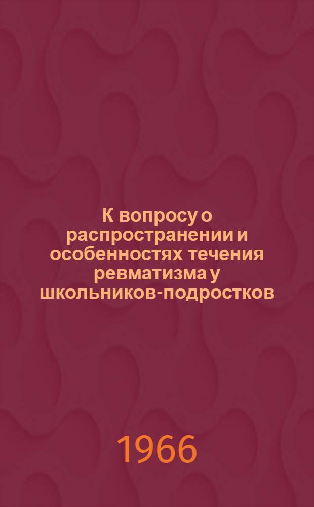 К вопросу о распространении и особенностях течения ревматизма у школьников-подростков : Автореферат дис. на соискание учен. степени канд. мед. наук