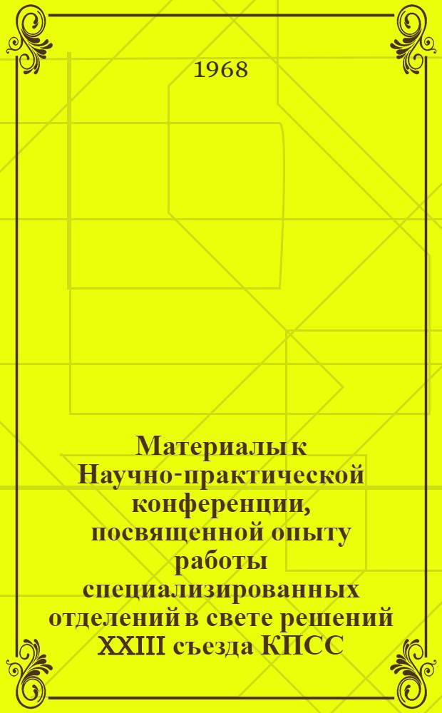 Материалы к Научно-практической конференции, посвященной опыту работы специализированных отделений в свете решений XXIII съезда КПСС