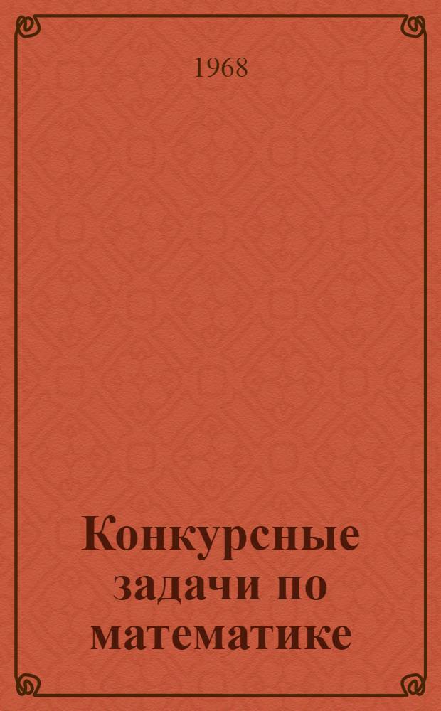Конкурсные задачи по математике : В помощь поступающим в вузы