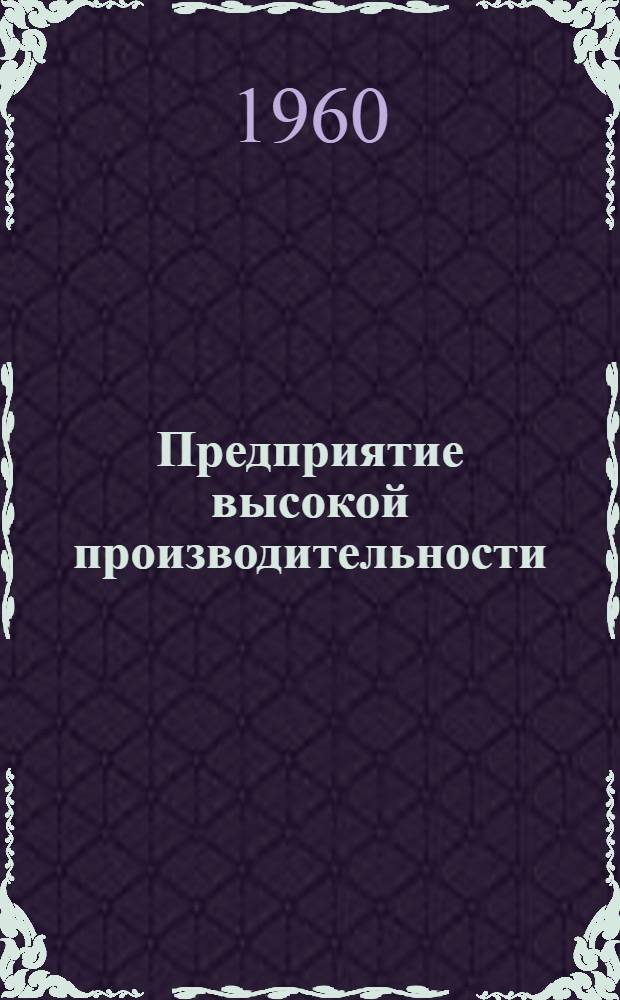 Предприятие высокой производительности : (Из опыта работы прядильного производства прядильно-ткацкой фабрики им. Дзержинского Иван. совнархоза)