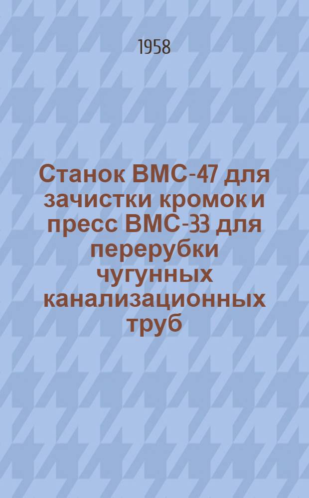 Станок ВМС-47 для зачистки кромок и пресс ВМС-33 для перерубки чугунных канализационных труб