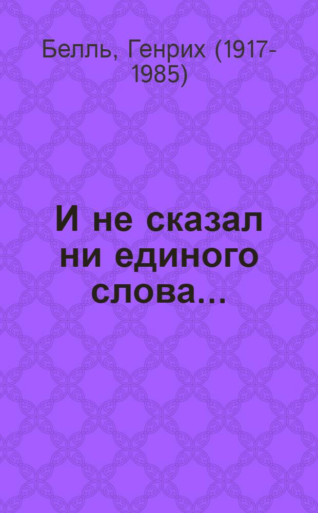 И не сказал ни единого слова...: Роман; Хлеб ранних лет: Повесть / Пер. с нем. Л. Черной и Д. Мельникова; Вступ. статья Л. Копелева