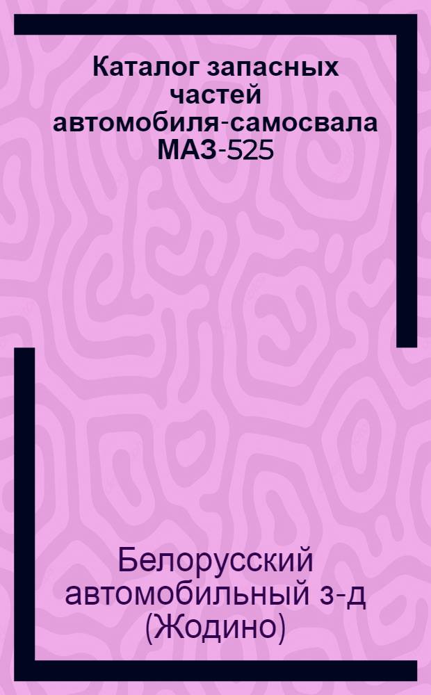 Каталог запасных частей автомобиля-самосвала МАЗ-525