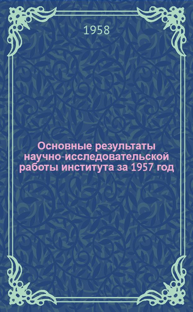 Основные результаты научно-исследовательской работы института за 1957 год : Сборник статей